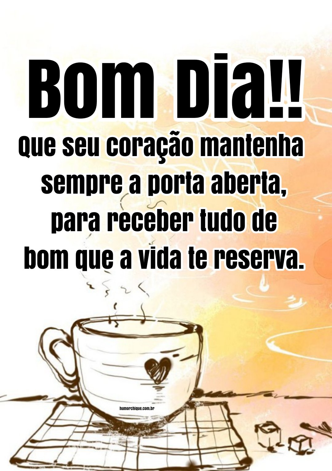 Bom dia! Hoje a vida te reservou muitas coisas boas