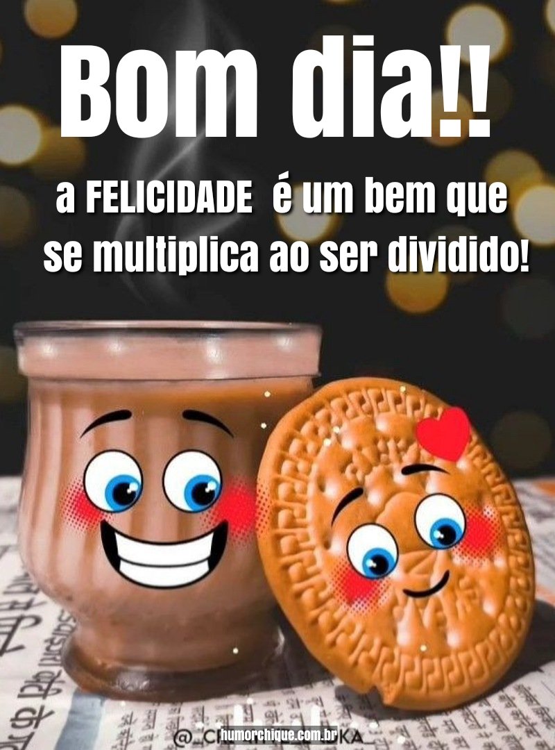 Bom dia! A felicidade é um bem que se multiplica ao ser dividido